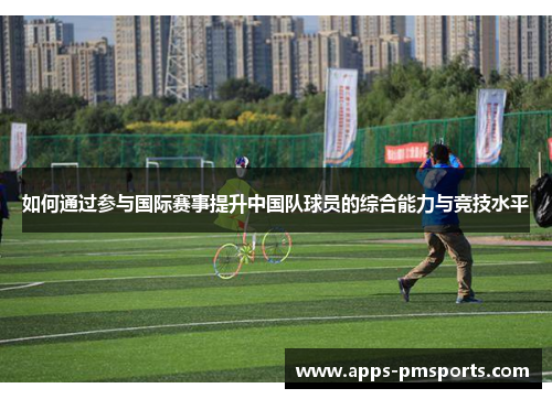如何通过参与国际赛事提升中国队球员的综合能力与竞技水平