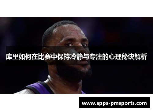 库里如何在比赛中保持冷静与专注的心理秘诀解析