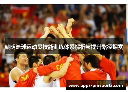 姚明篮球运动员技能训练体系解析与提升路径探索