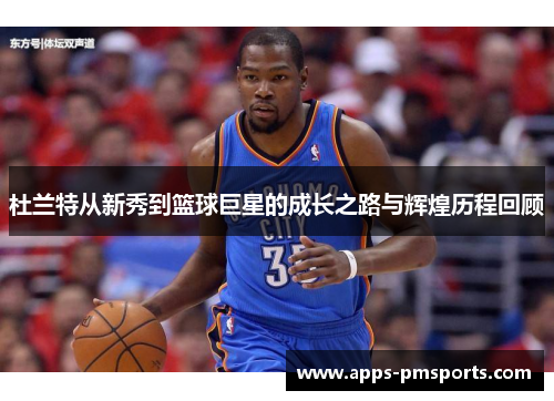 杜兰特从新秀到篮球巨星的成长之路与辉煌历程回顾