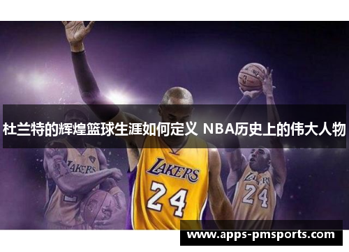 杜兰特的辉煌篮球生涯如何定义 NBA历史上的伟大人物