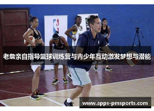 老詹亲自指导篮球训练营与青少年互动激发梦想与潜能