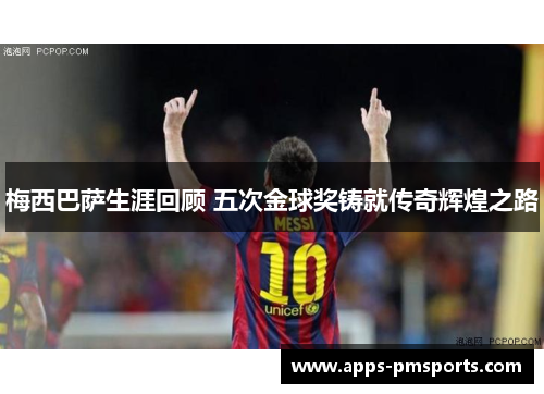 梅西巴萨生涯回顾 五次金球奖铸就传奇辉煌之路
