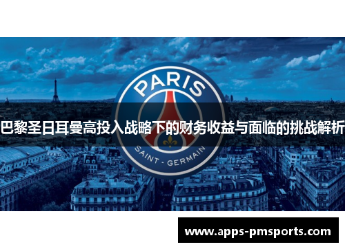巴黎圣日耳曼高投入战略下的财务收益与面临的挑战解析