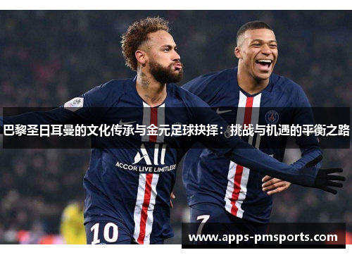 巴黎圣日耳曼的文化传承与金元足球抉择：挑战与机遇的平衡之路