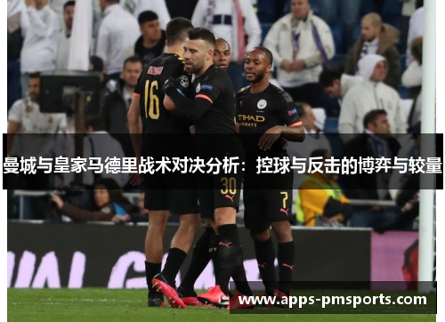 曼城与皇家马德里战术对决分析：控球与反击的博弈与较量