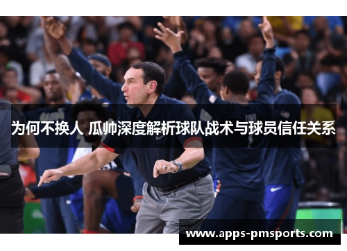 为何不换人 瓜帅深度解析球队战术与球员信任关系