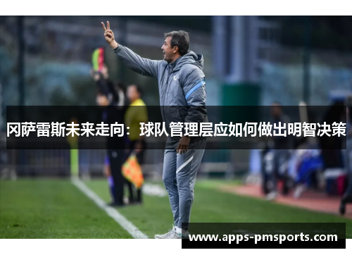 冈萨雷斯未来走向：球队管理层应如何做出明智决策