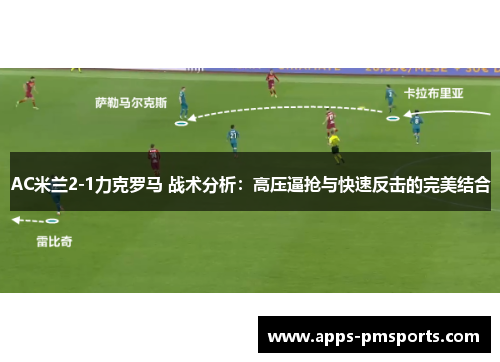 AC米兰2-1力克罗马 战术分析：高压逼抢与快速反击的完美结合