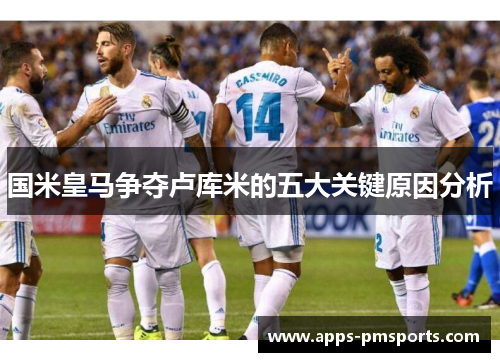 国米皇马争夺卢库米的五大关键原因分析