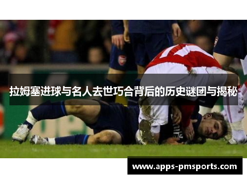 拉姆塞进球与名人去世巧合背后的历史谜团与揭秘