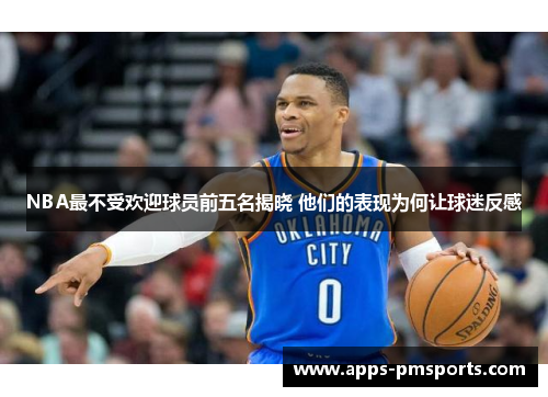 NBA最不受欢迎球员前五名揭晓 他们的表现为何让球迷反感