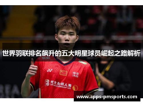 世界羽联排名飙升的五大明星球员崛起之路解析