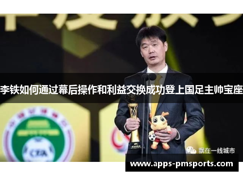 李铁如何通过幕后操作和利益交换成功登上国足主帅宝座