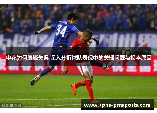 申花为何屡屡失误 深入分析球队表现中的关键问题与根本原因