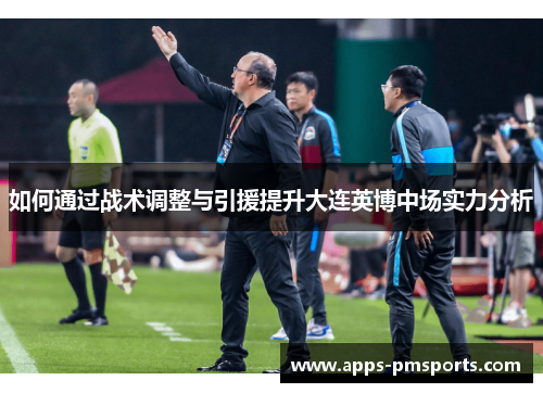 如何通过战术调整与引援提升大连英博中场实力分析