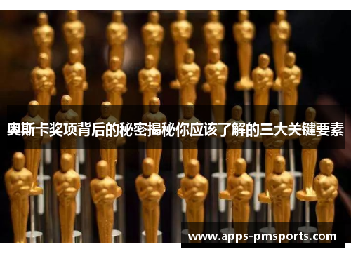 奥斯卡奖项背后的秘密揭秘你应该了解的三大关键要素