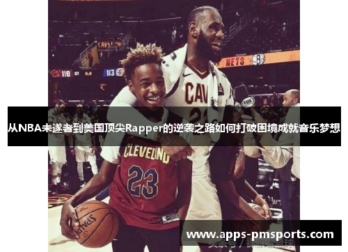 从NBA未遂者到美国顶尖Rapper的逆袭之路如何打破困境成就音乐梦想