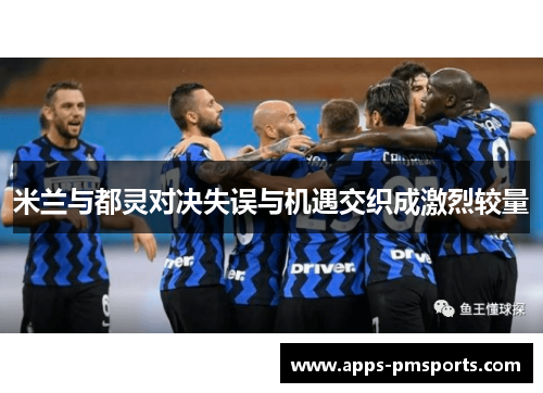 米兰与都灵对决失误与机遇交织成激烈较量
