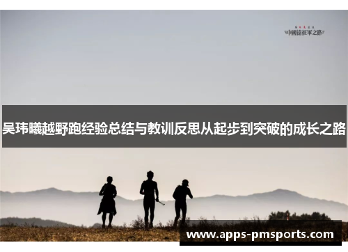 吴玮曦越野跑经验总结与教训反思从起步到突破的成长之路