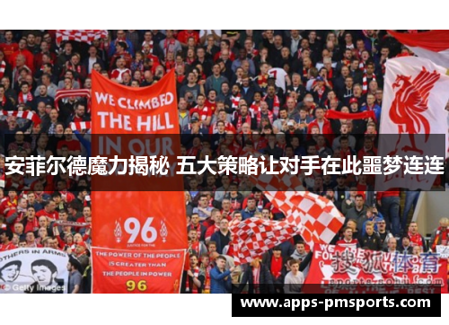 安菲尔德魔力揭秘 五大策略让对手在此噩梦连连
