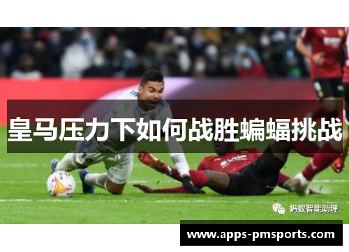 皇马压力下如何战胜蝙蝠挑战