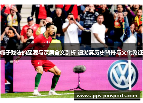 帽子戏法的起源与深层含义剖析 追溯其历史背景与文化象征
