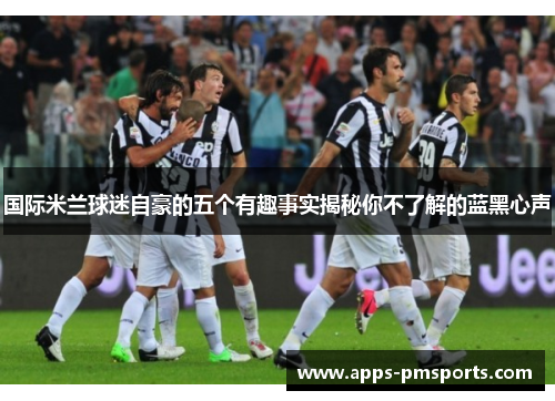 国际米兰球迷自豪的五个有趣事实揭秘你不了解的蓝黑心声