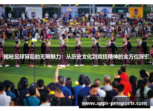 揭秘足球背后的无限魅力：从历史文化到竞技精神的全方位探索