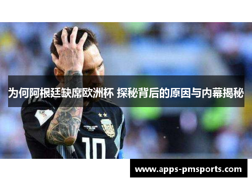 为何阿根廷缺席欧洲杯 探秘背后的原因与内幕揭秘