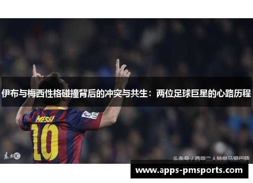 伊布与梅西性格碰撞背后的冲突与共生：两位足球巨星的心路历程