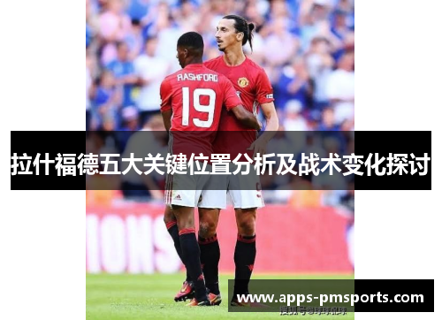 拉什福德五大关键位置分析及战术变化探讨