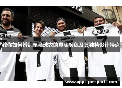 教你如何辨别皇马球衣的真实颜色及其独特设计特点