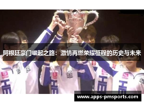 阿根廷豪门崛起之路：激情再燃荣耀征程的历史与未来