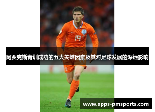 阿贾克斯青训成功的五大关键因素及其对足球发展的深远影响