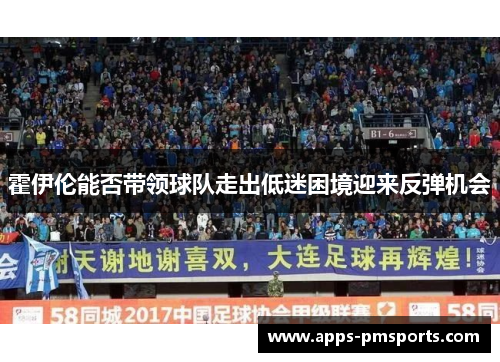 霍伊伦能否带领球队走出低迷困境迎来反弹机会